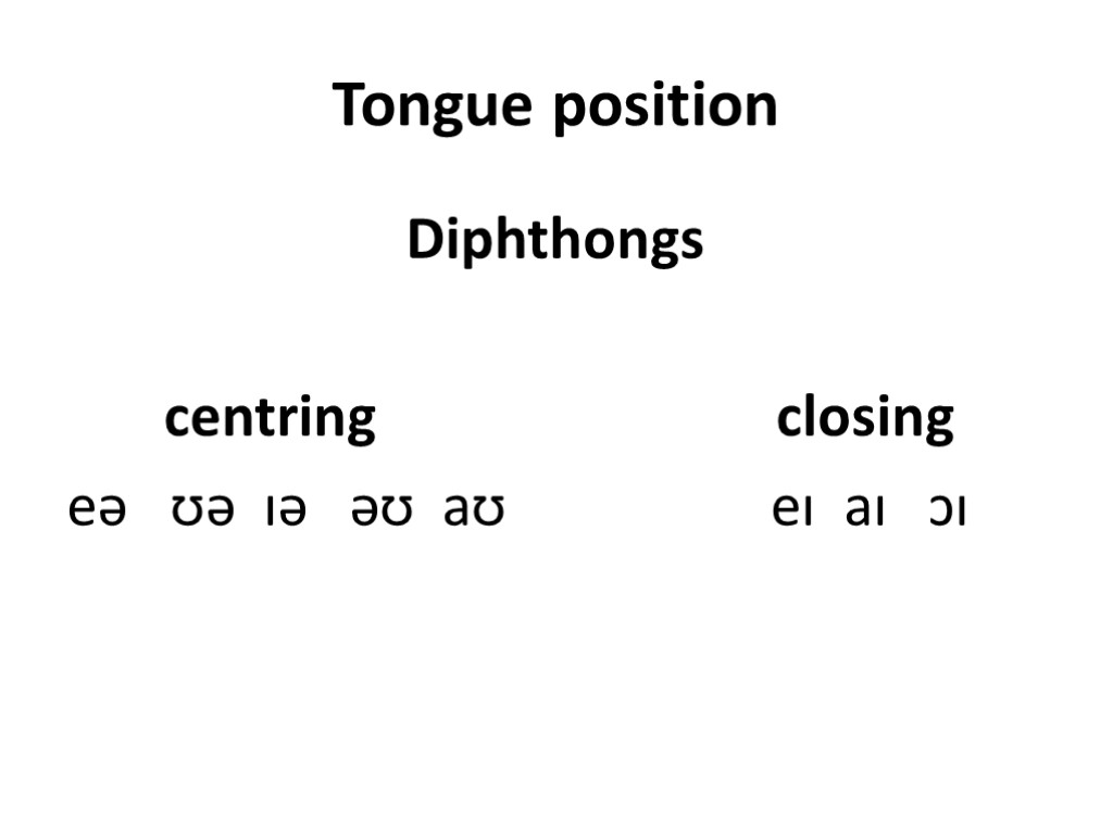 Tongue position Diphthongs centring closing eə ʊə ɪə əʊ aʊ eɪ aɪ ɔɪ